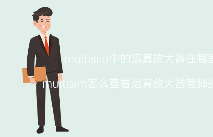 multisim中的运算放大器在哪里 multisim怎么查看运算放大器管脚的功能？